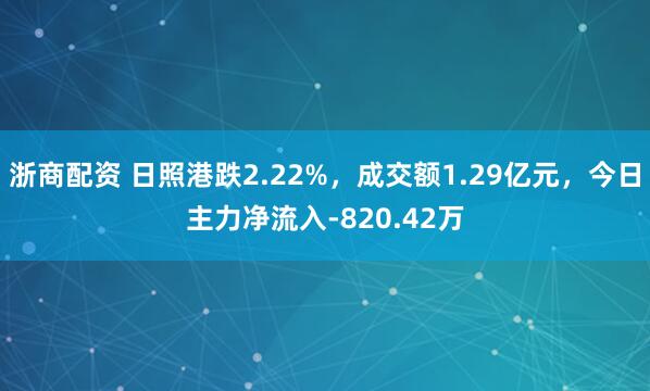 浙商配资 日照港跌2.22%，成交额1.29亿元，今日主力净流入-820.42万