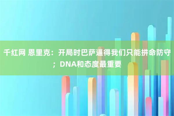 千红网 恩里克：开局时巴萨逼得我们只能拼命防守；DNA和态度最重要