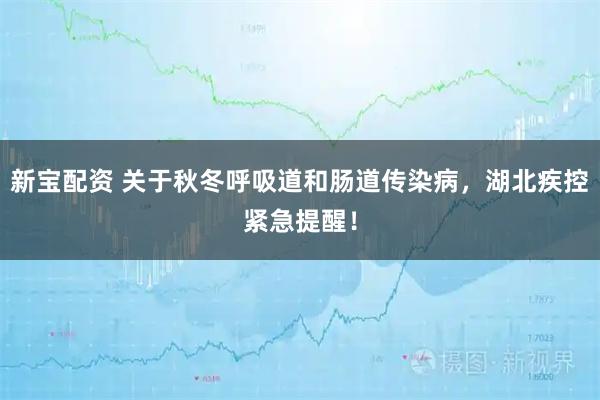 新宝配资 关于秋冬呼吸道和肠道传染病，湖北疾控紧急提醒！