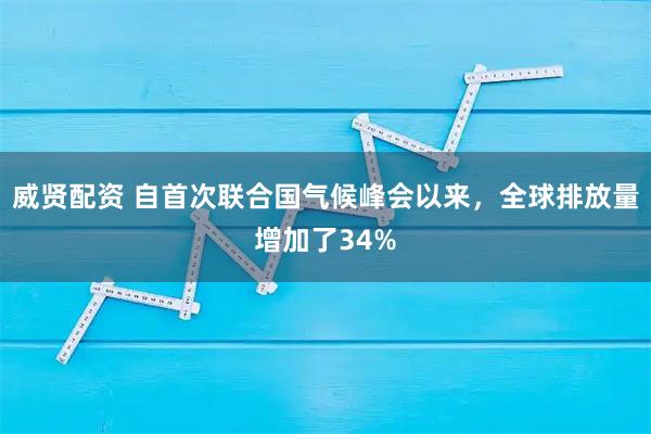 威贤配资 自首次联合国气候峰会以来，全球排放量增加了34%