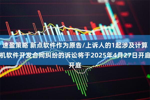 速盈策略 新点软件作为原告/上诉人的1起涉及计算机软件开发合同纠纷的诉讼将于2025年4月27日开庭