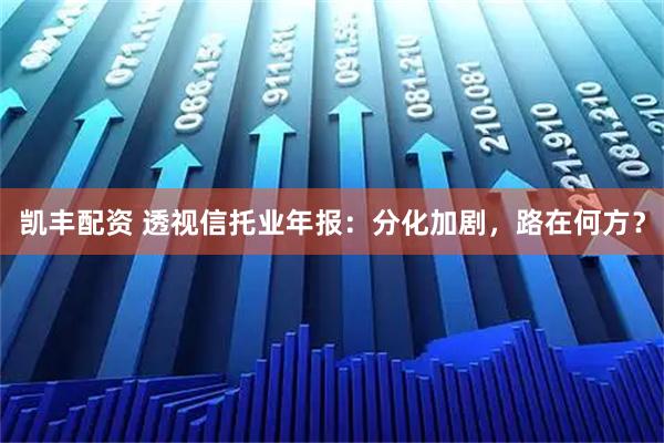凯丰配资 透视信托业年报：分化加剧，路在何方？